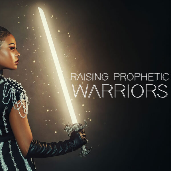 Raising Prophetic Warriors